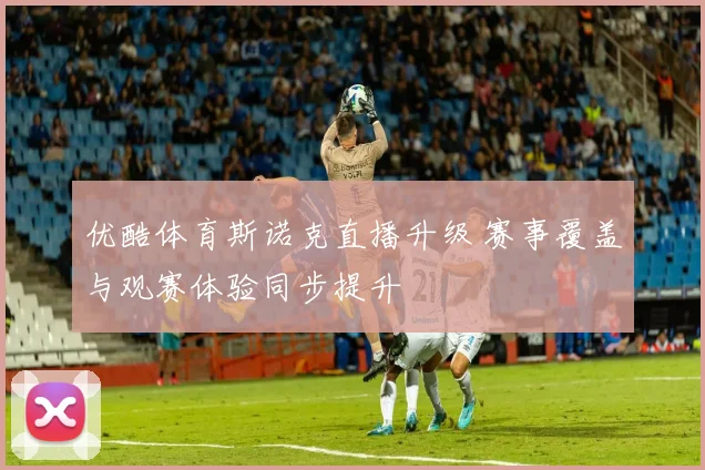 优酷体育斯诺克直播升级 赛事覆盖与观赛体验同步提升