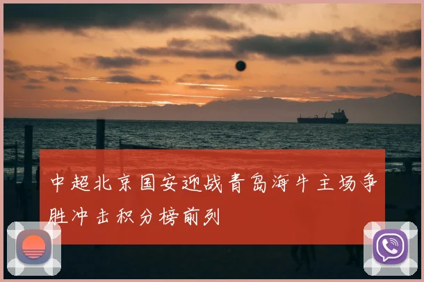 中超北京国安迎战青岛海牛主场争胜冲击积分榜前列