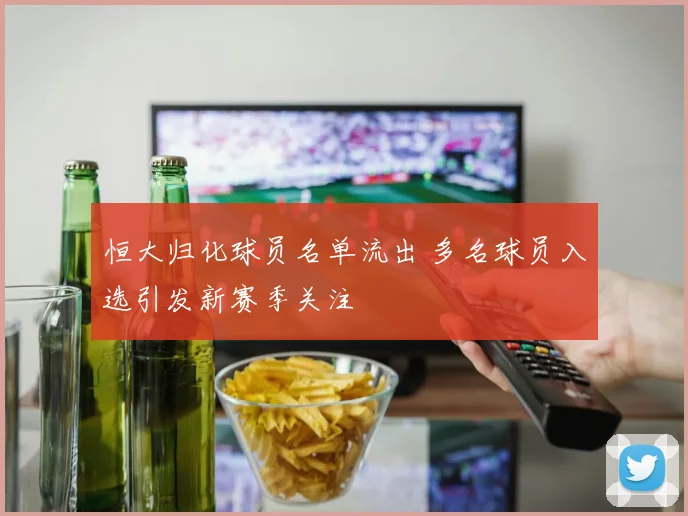 恒大归化球员名单流出 多名球员入选引发新赛季关注