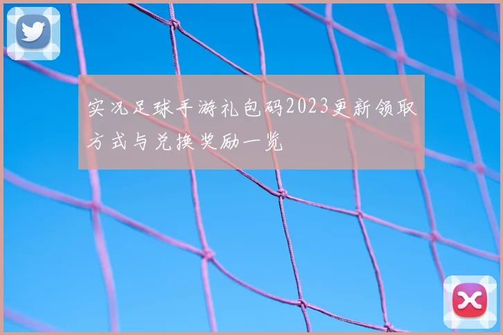 实况足球手游礼包码2023更新领取方式与兑换奖励一览