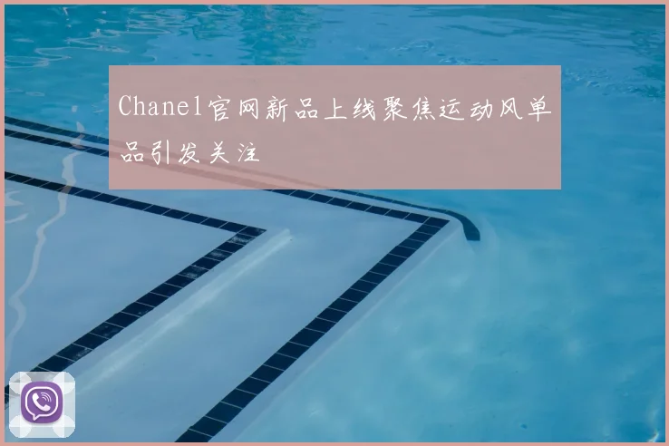 Chanel官网新品上线聚焦运动风单品引发关注